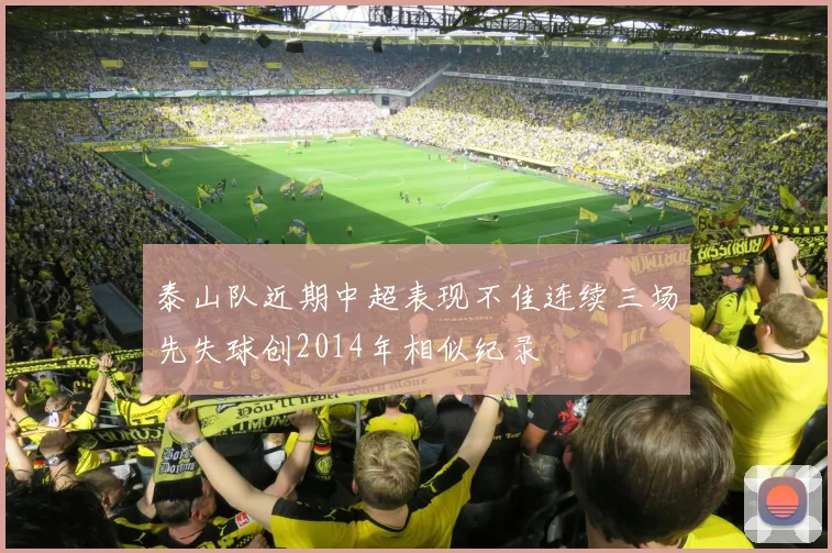 泰山队近期中超表现不佳连续三场先失球创2014年相似纪录