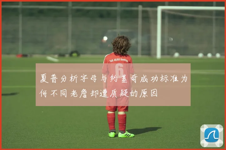 夏普分析字母与约基奇成功标准为何不同老詹却遭质疑的原因