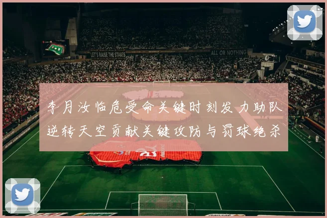 李月汝临危受命关键时刻发力助队逆转天空贡献关键攻防与罚球绝杀