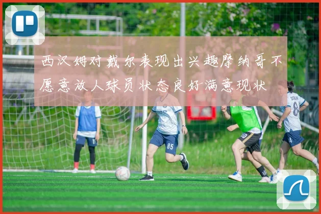 西汉姆对戴尔表现出兴趣摩纳哥不愿意放人球员状态良好满意现状