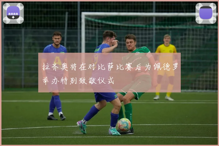 拉齐奥将在对比萨比赛后为佩德罗举办特别致敬仪式