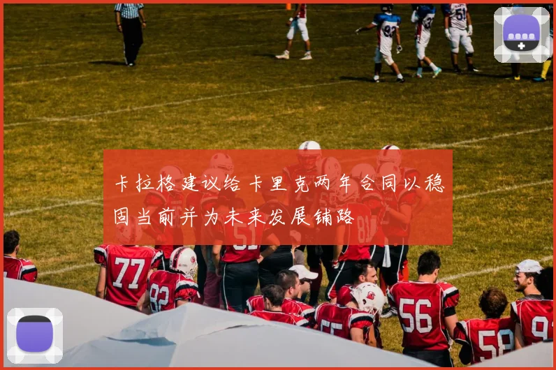 卡拉格建议给卡里克两年合同以稳固当前并为未来发展铺路