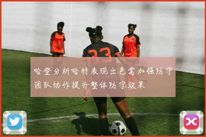 哈登分析哈特表现出色需加强防守团队协作提升整体防守效果