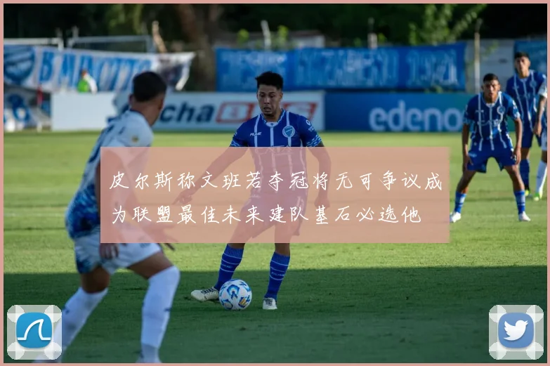 皮尔斯称文班若夺冠将无可争议成为联盟最佳未来建队基石必选他