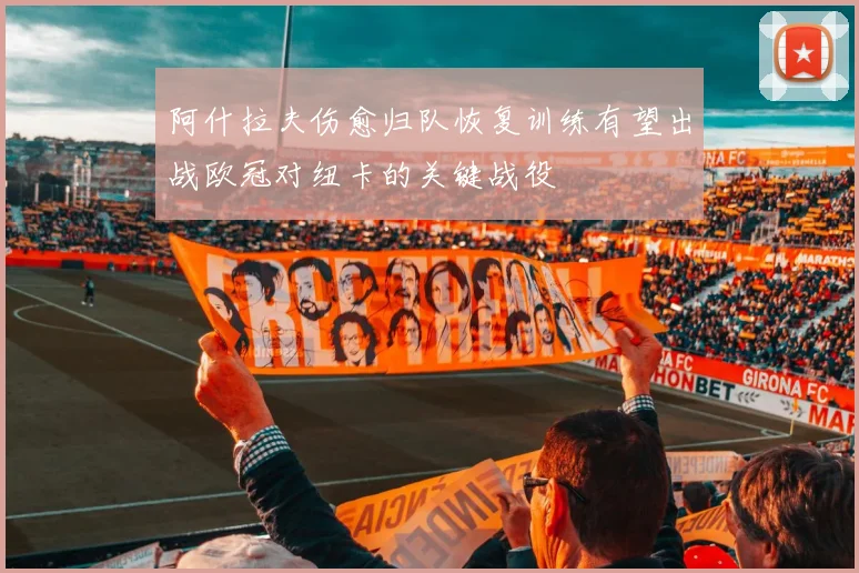 阿什拉夫伤愈归队恢复训练有望出战欧冠对纽卡的关键战役